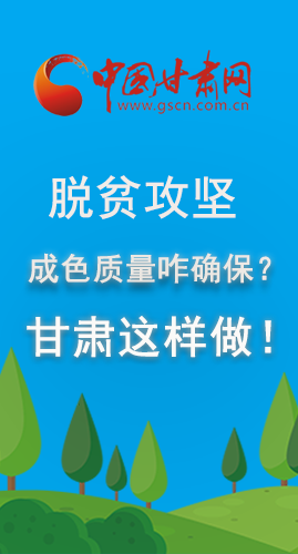 圖解|脫貧攻堅成色質(zhì)量咋確保？甘肅這樣做！