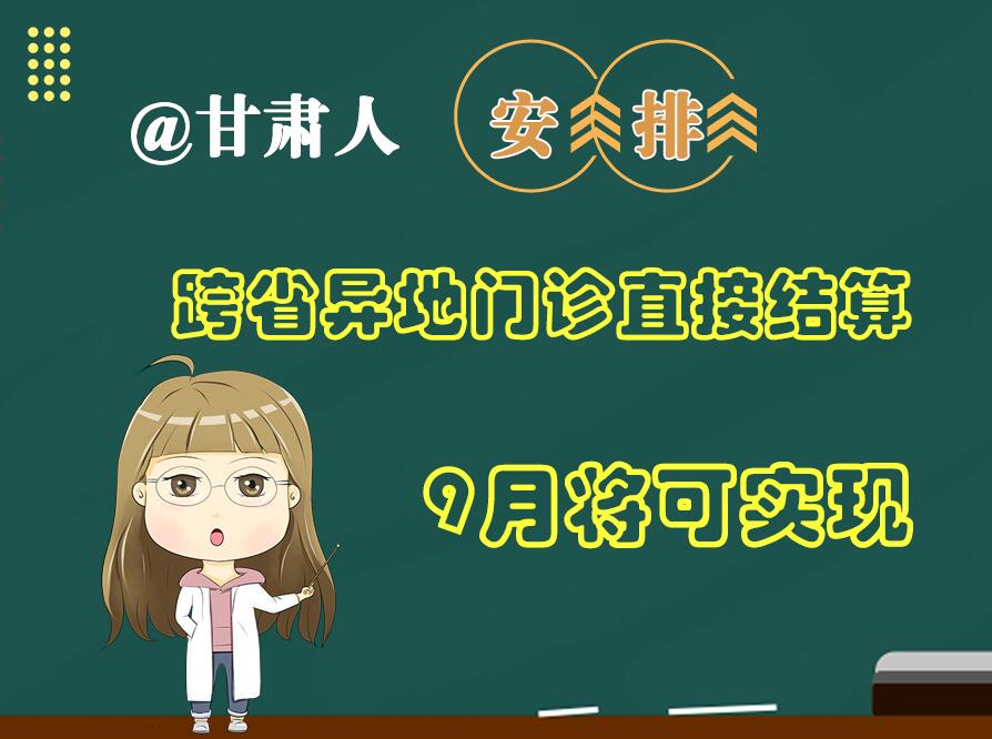 長圖|@甘肅人  安排！跨省異地門診直接結(jié)算9月將可實現(xiàn)