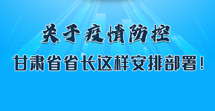 圖解|關(guān)于疫情防控 甘肅省省長這樣安排部署！