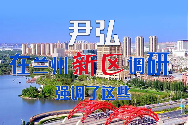 【甘快看·圖解】尹弘書記在蘭州新區(qū)調(diào)研時(shí)強(qiáng)調(diào)了這些！