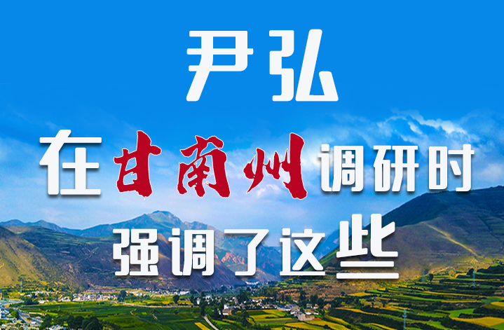 圖解|尹弘書記在甘南州調(diào)研時(shí)強(qiáng)調(diào)了這些！