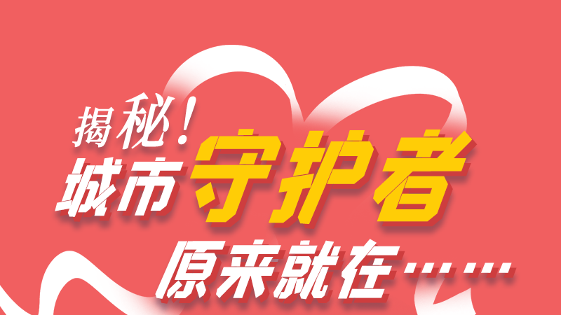 長圖|揭秘！城市守護(hù)者原來就在……