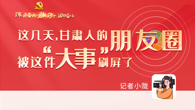 長圖|這幾天，甘肅人的朋友圈被這件大事刷屏了