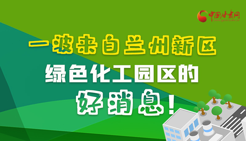 圖解|速看！一波來(lái)自蘭州新區(qū)綠色化工園區(qū)的好消息！