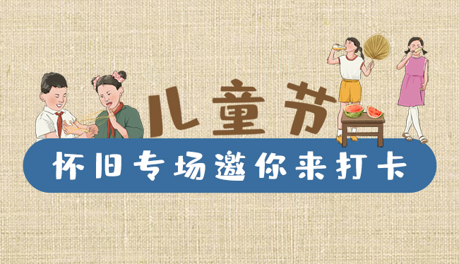 手繪長圖|兒童節(jié)，懷舊專場邀你來打卡！