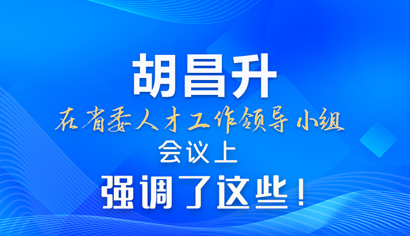 【甘快看】圖解|胡昌升在省委人才工作領(lǐng)導(dǎo)小組會(huì)議上強(qiáng)調(diào)了這些！