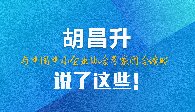 【甘快看】圖解|胡昌升與中國中小企業(yè)協(xié)會(huì)考察團(tuán)會(huì)談時(shí)說了這些！