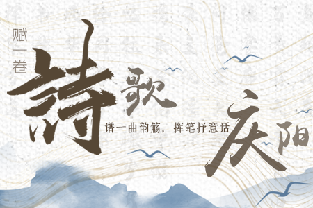 【萬千氣象看甘肅】長圖|賦一卷詩歌，譜一曲韻觴，揮筆抒意話慶陽