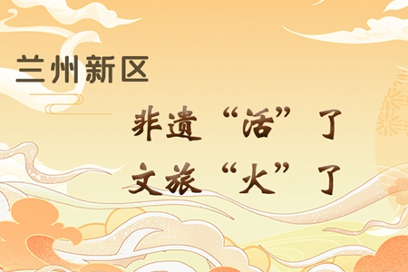 【萬千氣象看甘肅】長圖|蘭州新區(qū)：非遺“活”了，文旅“火”了