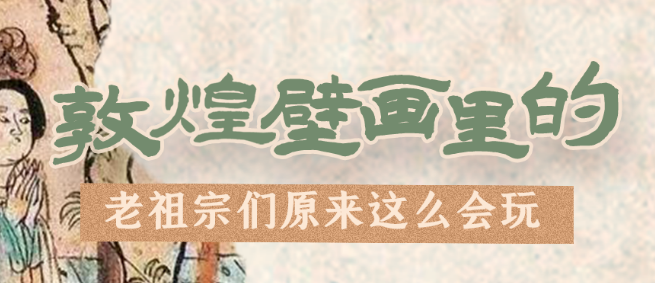 千年石窟 匠心傳承|看，敦煌壁畫里的“老祖宗們”原來這么會玩！