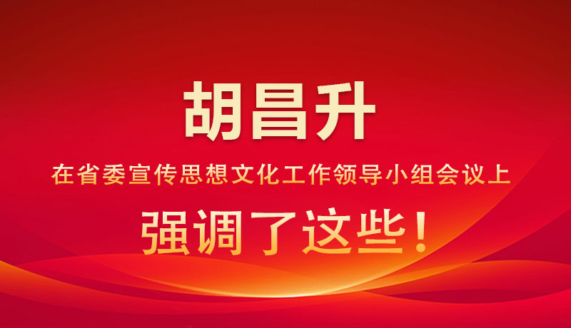 圖解|胡昌升在省委宣傳思想文化工作領(lǐng)導(dǎo)小組會議上強調(diào)了這些！