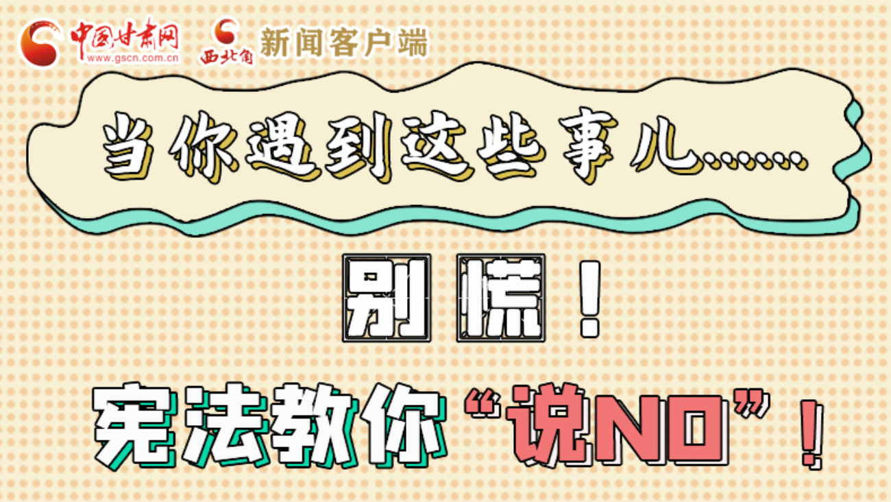 【甘快看】e法耀隴原|當(dāng)你遇到這些事兒……別慌！憲法教你“說NO”！ 