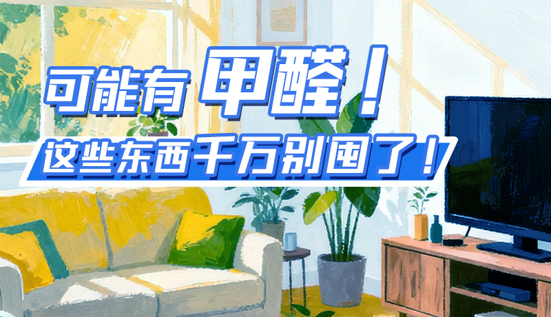 長(zhǎng)圖|可能有甲醛！這些東西千萬(wàn)別囤了！