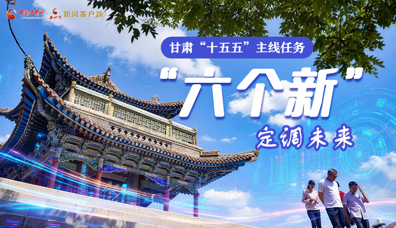 組圖get！甘肅“十五五”主線任務(wù)：“六個(gè)新”定調(diào)未來(lái)