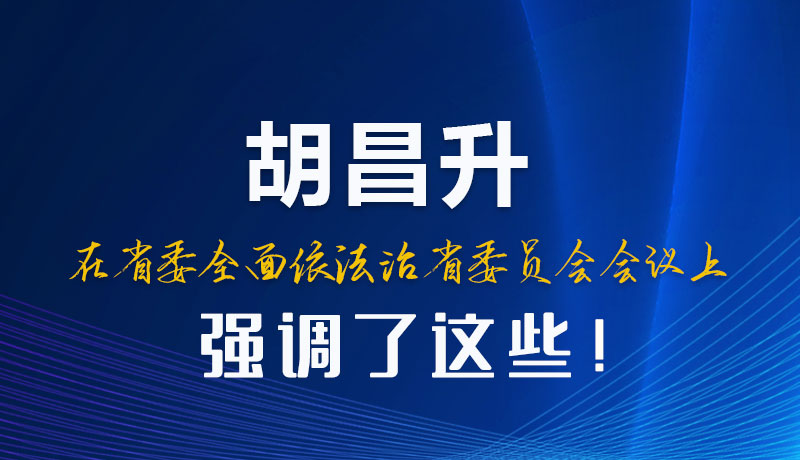 圖解|胡昌升在省委全面依法治省委員會會議上強調(diào)了這些！