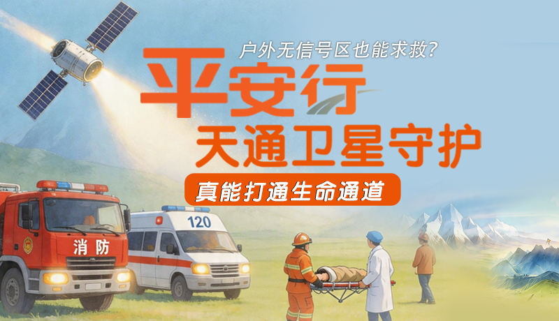 戶外無信號區(qū)也能求救？平安行·天通衛(wèi)星守護(hù)，真能打通生命通道