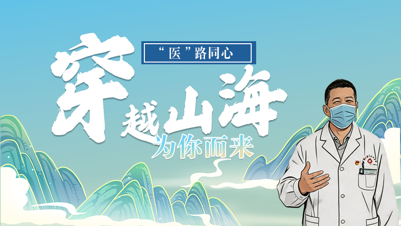 長圖|“醫(yī)”路同心，穿越山海為你而來